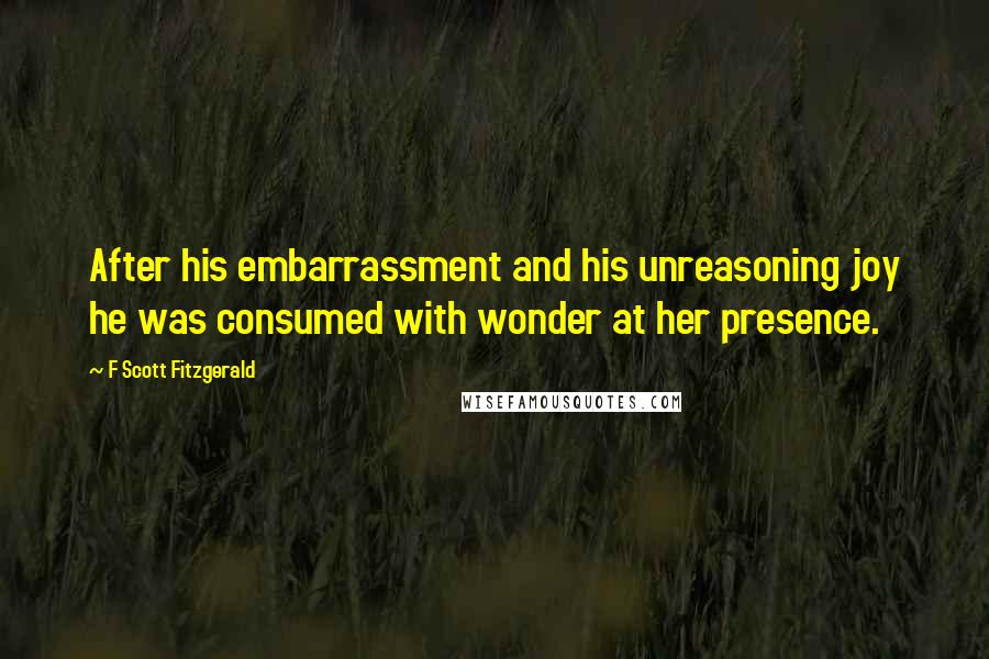 F Scott Fitzgerald Quotes: After his embarrassment and his unreasoning joy he was consumed with wonder at her presence.