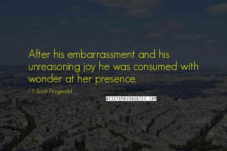 F Scott Fitzgerald Quotes: After his embarrassment and his unreasoning joy he was consumed with wonder at her presence.