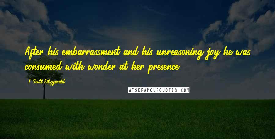 F Scott Fitzgerald Quotes: After his embarrassment and his unreasoning joy he was consumed with wonder at her presence.