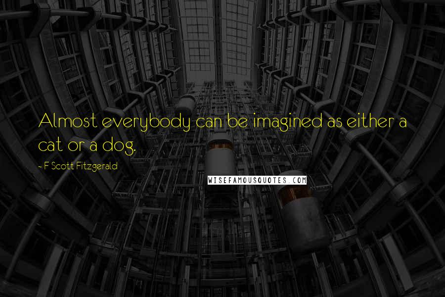 F Scott Fitzgerald Quotes: Almost everybody can be imagined as either a cat or a dog.