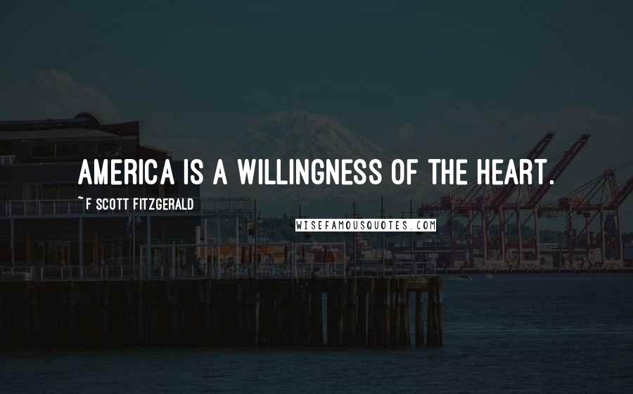 F Scott Fitzgerald Quotes: America is a willingness of the heart.
