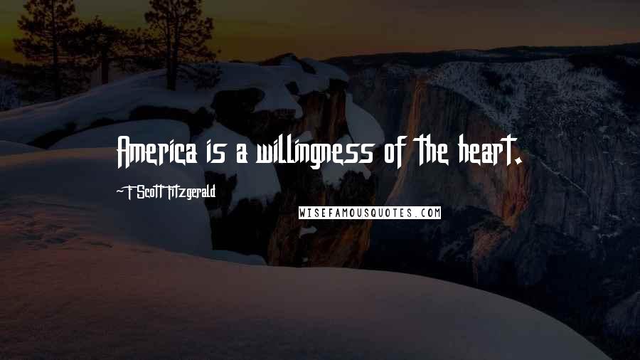 F Scott Fitzgerald Quotes: America is a willingness of the heart.