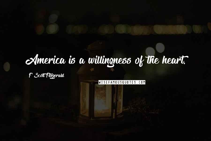F Scott Fitzgerald Quotes: America is a willingness of the heart.