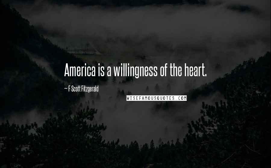F Scott Fitzgerald Quotes: America is a willingness of the heart.