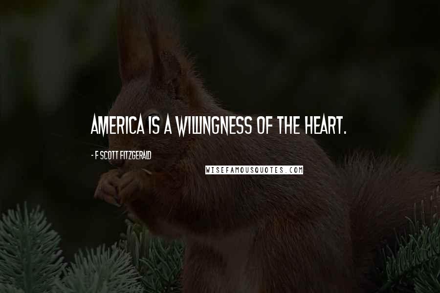 F Scott Fitzgerald Quotes: America is a willingness of the heart.