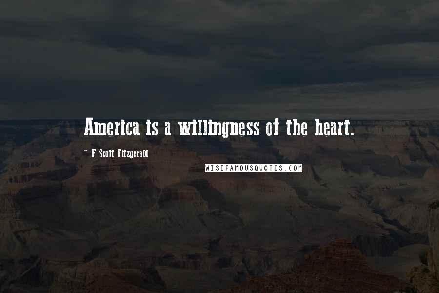 F Scott Fitzgerald Quotes: America is a willingness of the heart.