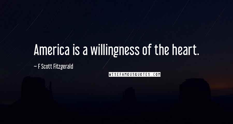 F Scott Fitzgerald Quotes: America is a willingness of the heart.