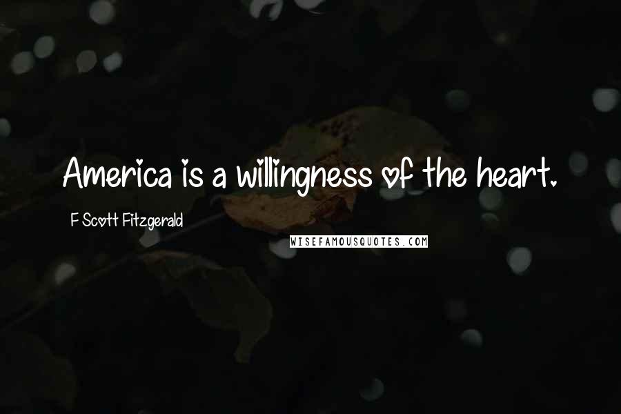 F Scott Fitzgerald Quotes: America is a willingness of the heart.