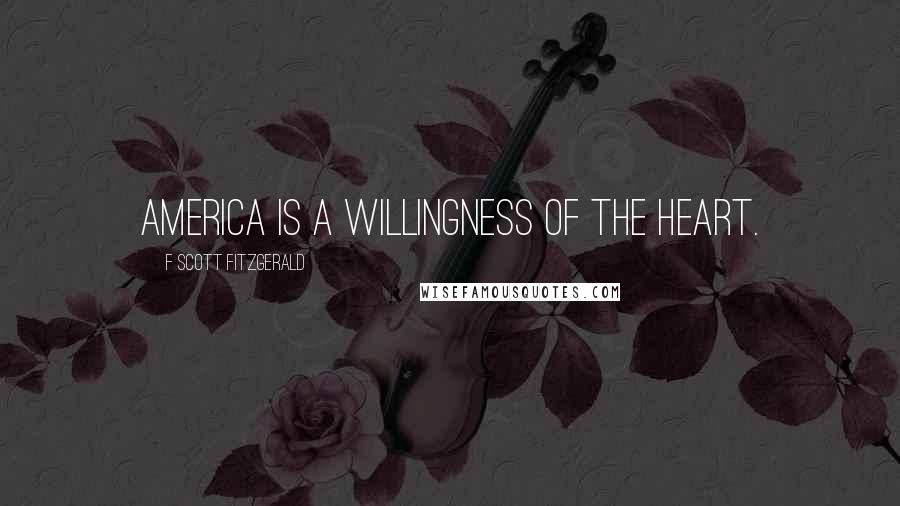 F Scott Fitzgerald Quotes: America is a willingness of the heart.