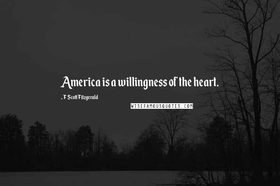 F Scott Fitzgerald Quotes: America is a willingness of the heart.