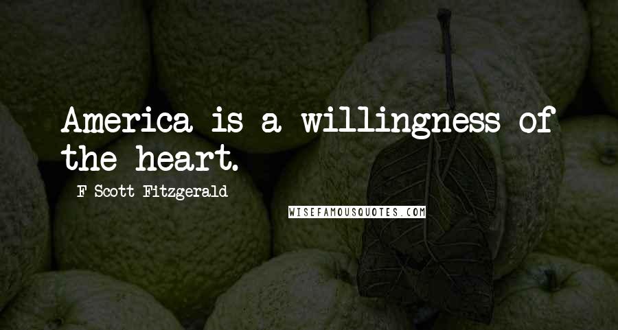 F Scott Fitzgerald Quotes: America is a willingness of the heart.