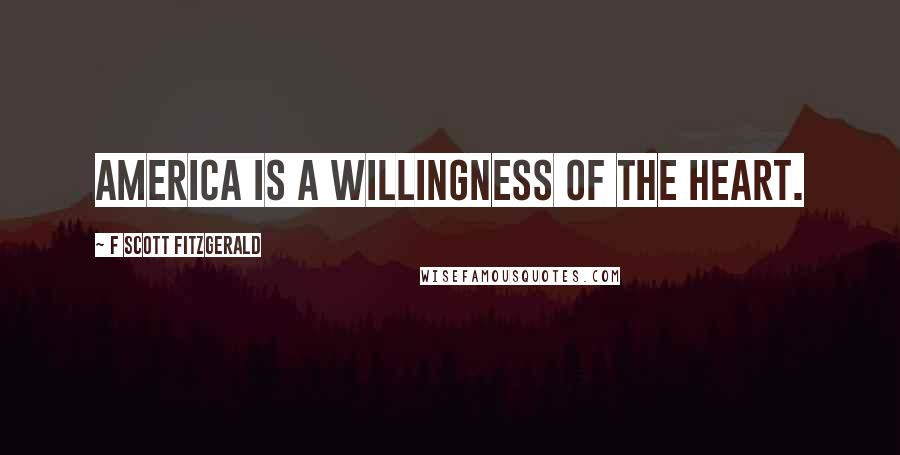 F Scott Fitzgerald Quotes: America is a willingness of the heart.