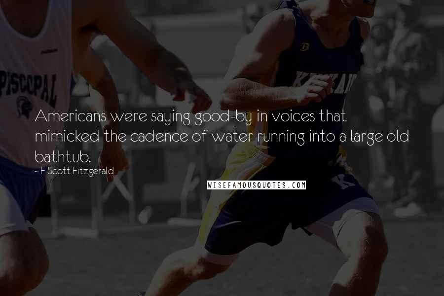 F Scott Fitzgerald Quotes: Americans were saying good-by in voices that mimicked the cadence of water running into a large old bathtub.