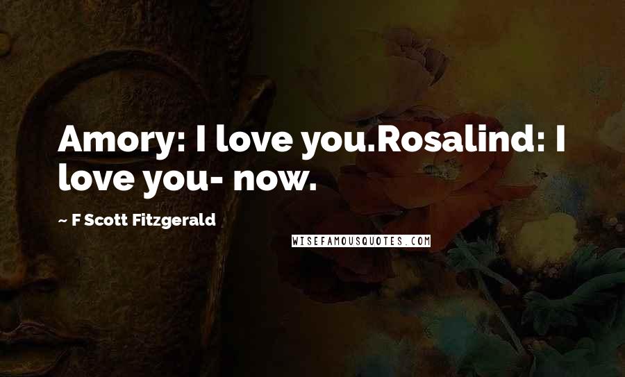 F Scott Fitzgerald Quotes: Amory: I love you.Rosalind: I love you- now.