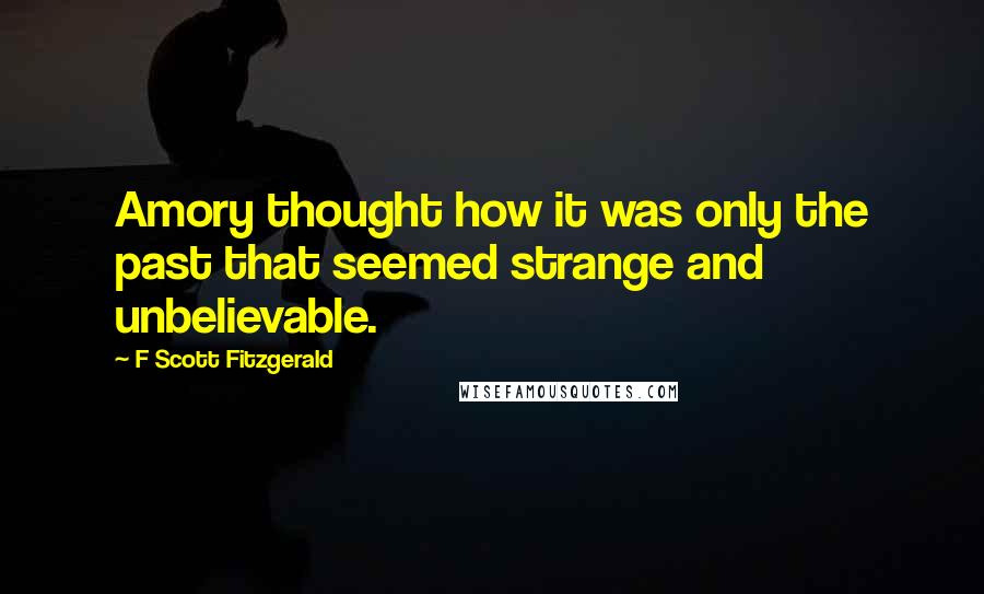 F Scott Fitzgerald Quotes: Amory thought how it was only the past that seemed strange and unbelievable.