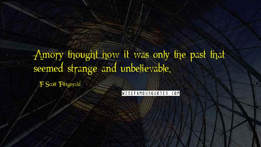 F Scott Fitzgerald Quotes: Amory thought how it was only the past that seemed strange and unbelievable.