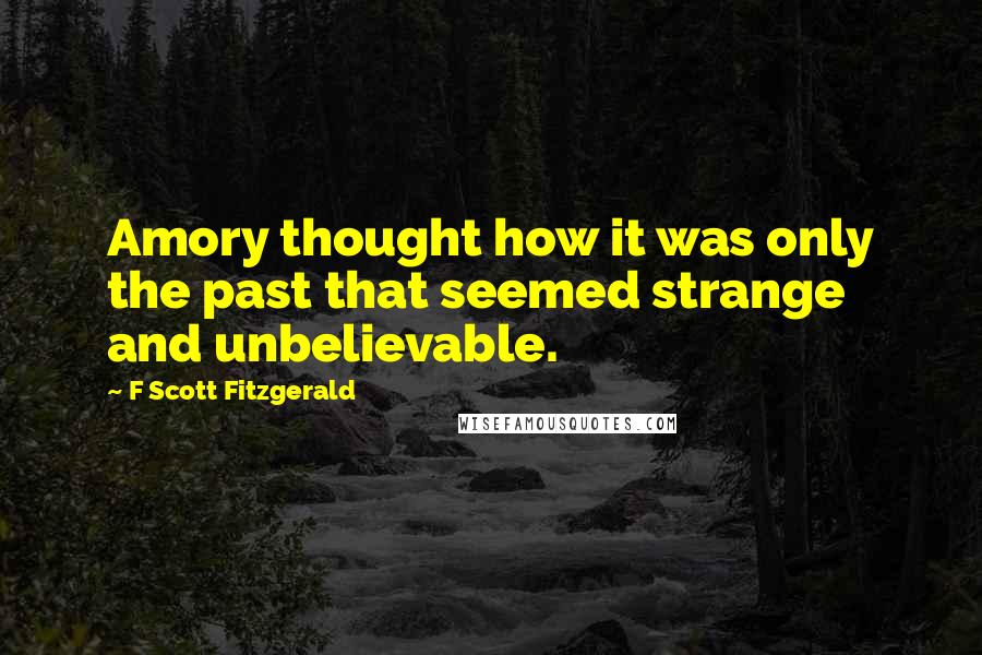 F Scott Fitzgerald Quotes: Amory thought how it was only the past that seemed strange and unbelievable.