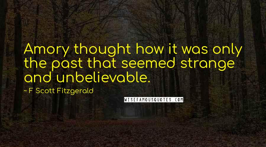 F Scott Fitzgerald Quotes: Amory thought how it was only the past that seemed strange and unbelievable.