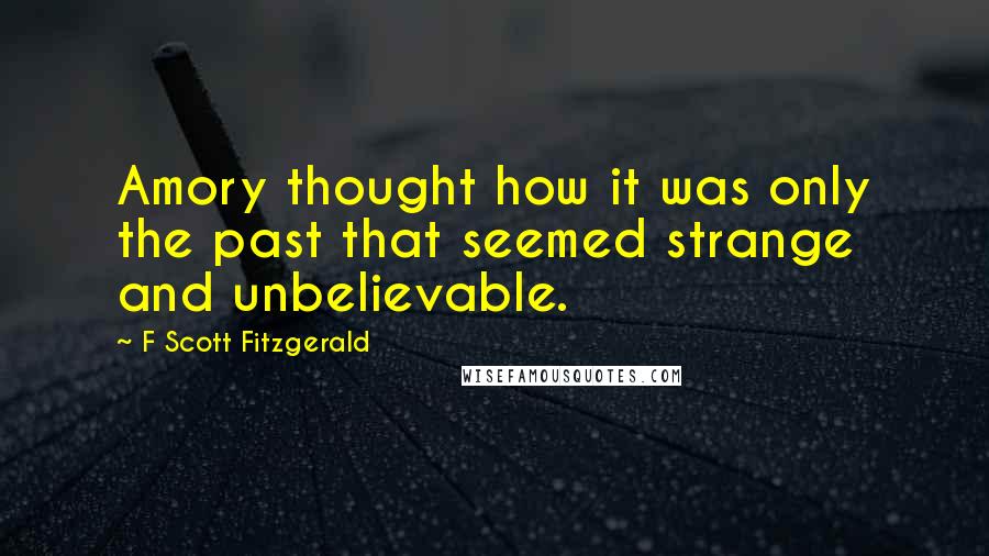 F Scott Fitzgerald Quotes: Amory thought how it was only the past that seemed strange and unbelievable.