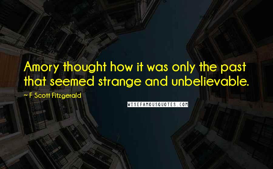 F Scott Fitzgerald Quotes: Amory thought how it was only the past that seemed strange and unbelievable.