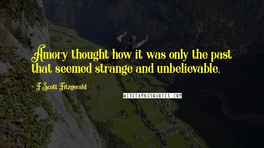 F Scott Fitzgerald Quotes: Amory thought how it was only the past that seemed strange and unbelievable.