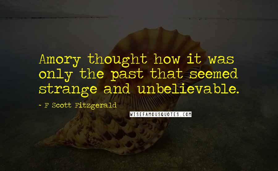 F Scott Fitzgerald Quotes: Amory thought how it was only the past that seemed strange and unbelievable.