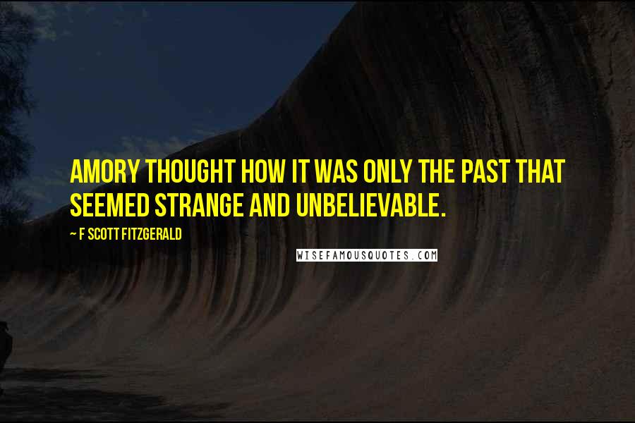 F Scott Fitzgerald Quotes: Amory thought how it was only the past that seemed strange and unbelievable.