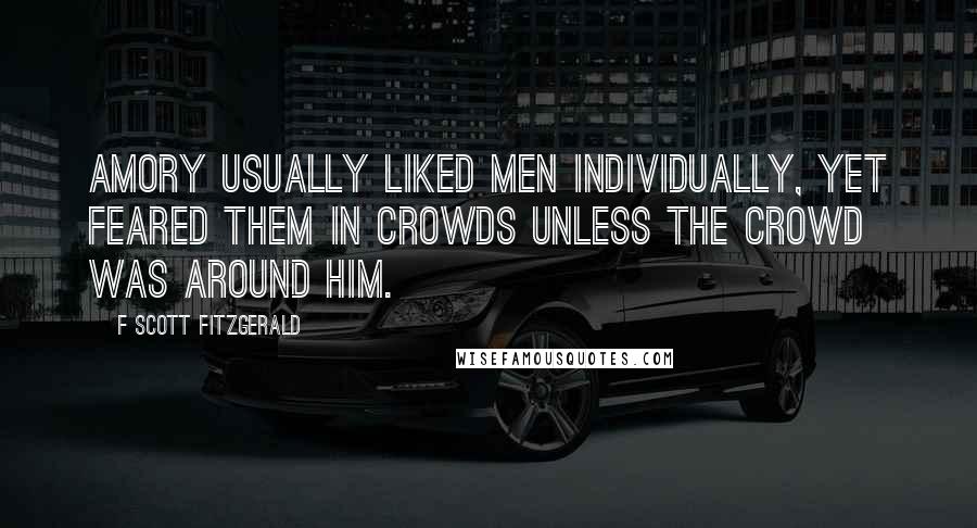 F Scott Fitzgerald Quotes: Amory usually liked men individually, yet feared them in crowds unless the crowd was around him.