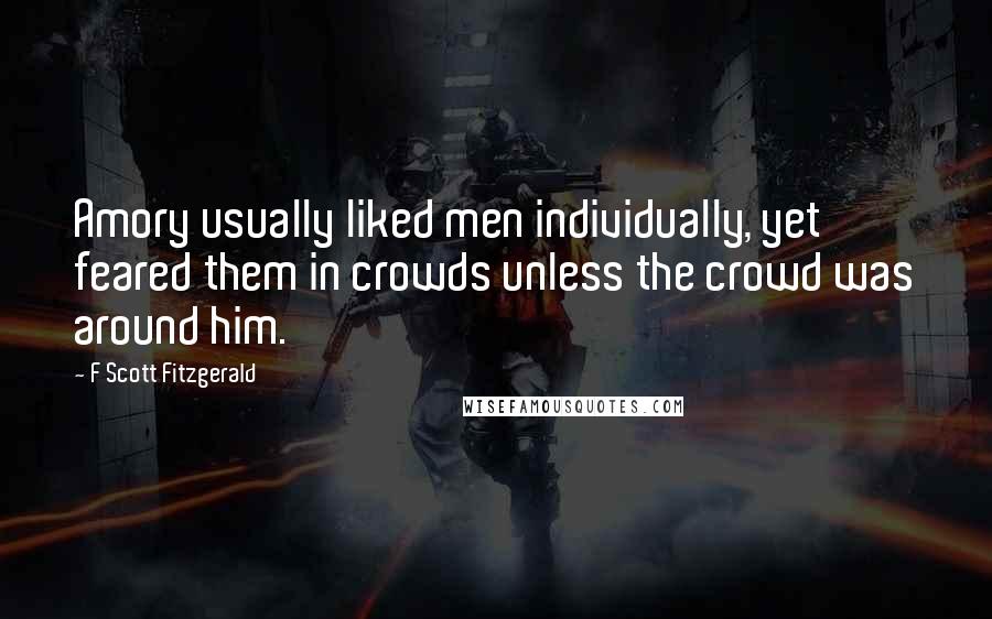 F Scott Fitzgerald Quotes: Amory usually liked men individually, yet feared them in crowds unless the crowd was around him.