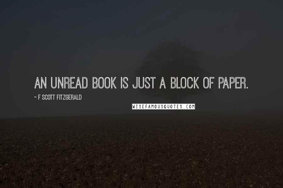 F Scott Fitzgerald Quotes: An unread book is just a block of paper.