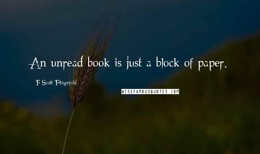 F Scott Fitzgerald Quotes: An unread book is just a block of paper.