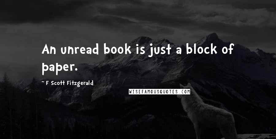 F Scott Fitzgerald Quotes: An unread book is just a block of paper.