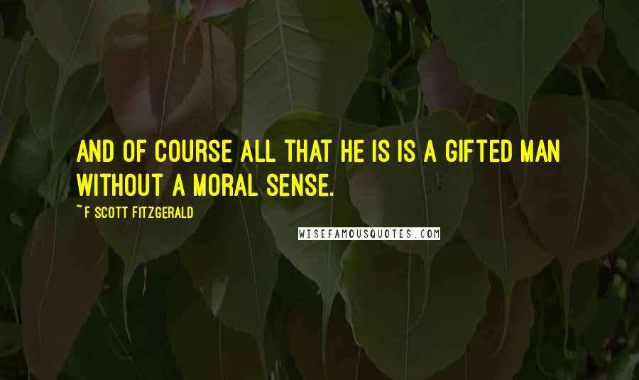 F Scott Fitzgerald Quotes: And of course all that he is is a gifted man without a moral sense.