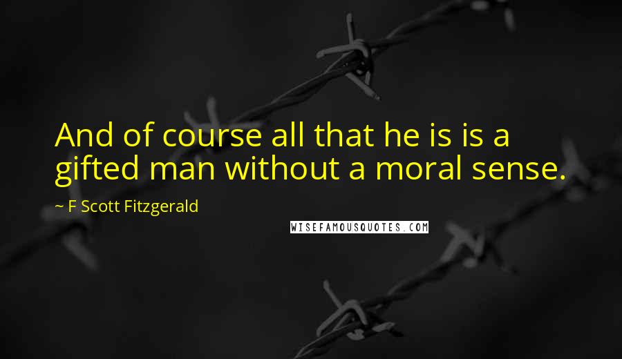 F Scott Fitzgerald Quotes: And of course all that he is is a gifted man without a moral sense.