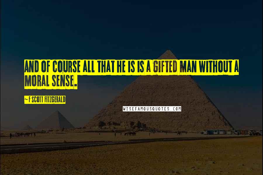 F Scott Fitzgerald Quotes: And of course all that he is is a gifted man without a moral sense.