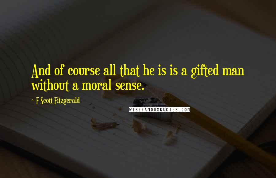 F Scott Fitzgerald Quotes: And of course all that he is is a gifted man without a moral sense.