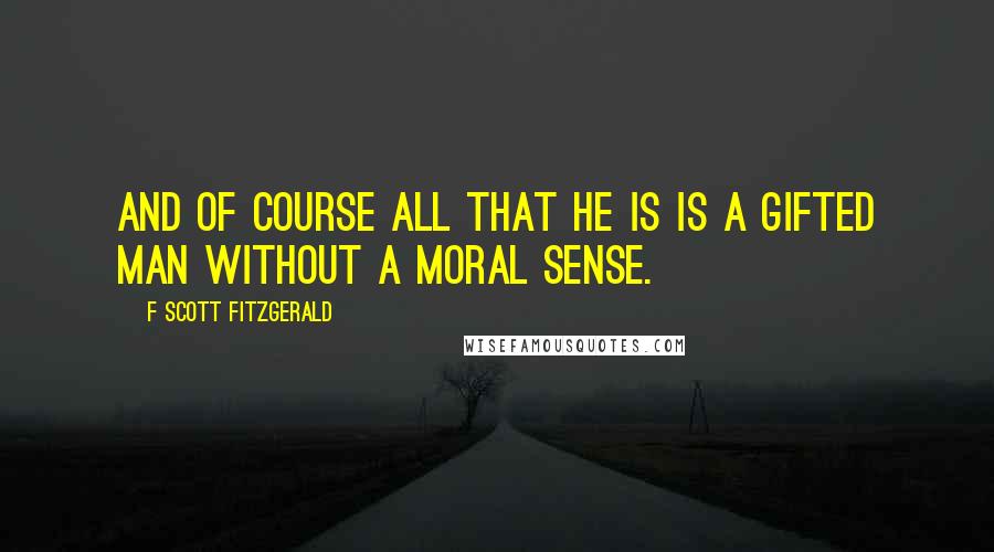 F Scott Fitzgerald Quotes: And of course all that he is is a gifted man without a moral sense.
