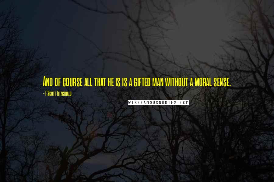 F Scott Fitzgerald Quotes: And of course all that he is is a gifted man without a moral sense.