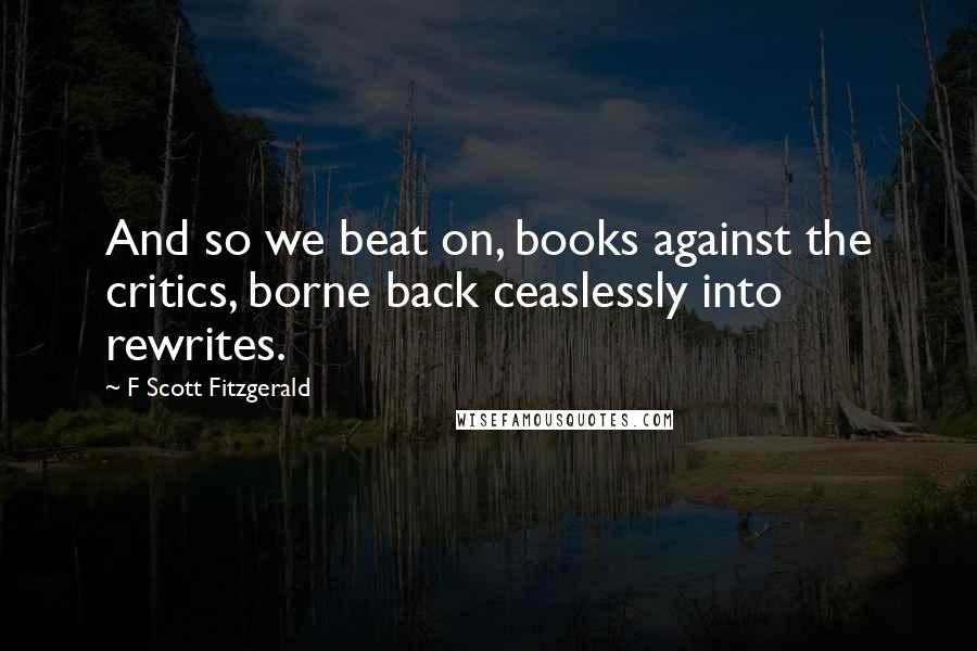 F Scott Fitzgerald Quotes: And so we beat on, books against the critics, borne back ceaslessly into rewrites.