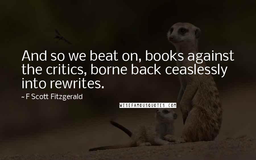 F Scott Fitzgerald Quotes: And so we beat on, books against the critics, borne back ceaslessly into rewrites.