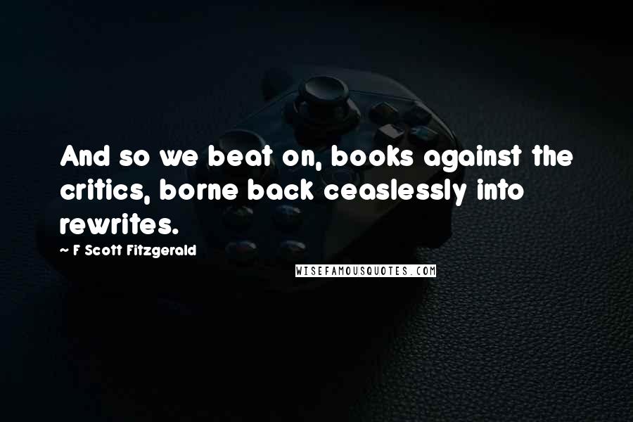 F Scott Fitzgerald Quotes: And so we beat on, books against the critics, borne back ceaslessly into rewrites.
