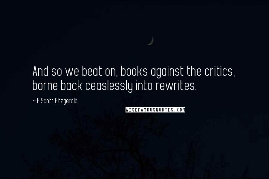 F Scott Fitzgerald Quotes: And so we beat on, books against the critics, borne back ceaslessly into rewrites.