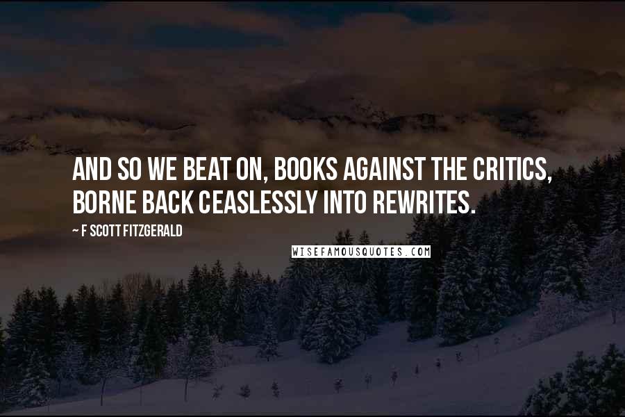F Scott Fitzgerald Quotes: And so we beat on, books against the critics, borne back ceaslessly into rewrites.