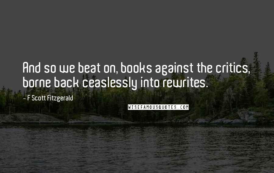 F Scott Fitzgerald Quotes: And so we beat on, books against the critics, borne back ceaslessly into rewrites.