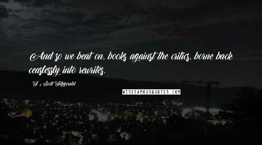 F Scott Fitzgerald Quotes: And so we beat on, books against the critics, borne back ceaslessly into rewrites.
