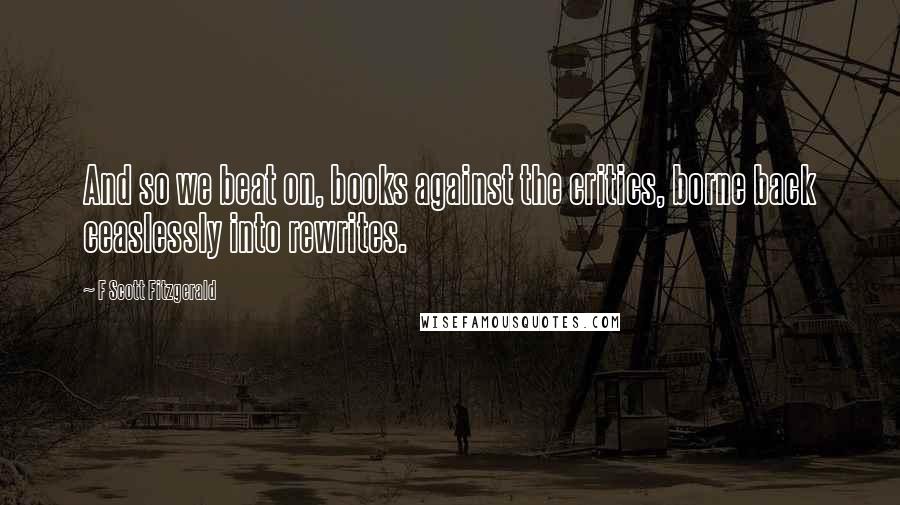 F Scott Fitzgerald Quotes: And so we beat on, books against the critics, borne back ceaslessly into rewrites.