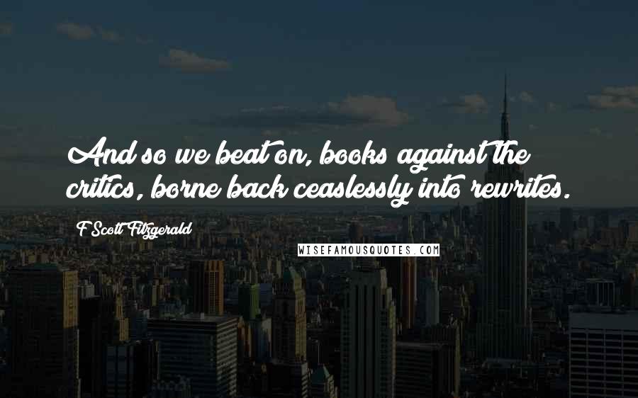 F Scott Fitzgerald Quotes: And so we beat on, books against the critics, borne back ceaslessly into rewrites.
