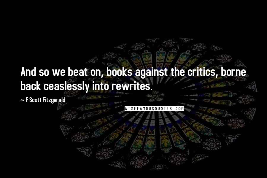 F Scott Fitzgerald Quotes: And so we beat on, books against the critics, borne back ceaslessly into rewrites.