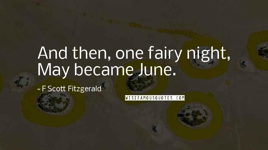 F Scott Fitzgerald Quotes: And then, one fairy night, May became June.