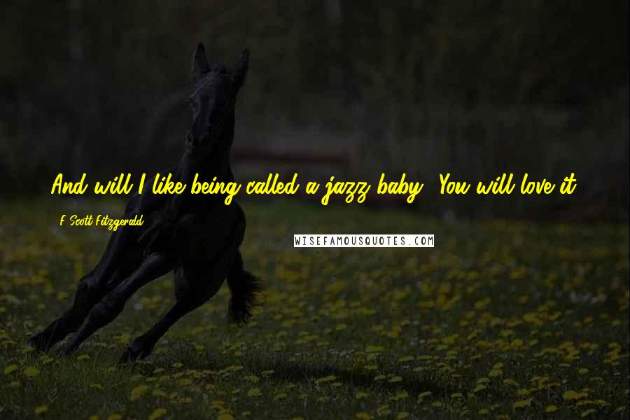 F Scott Fitzgerald Quotes: And will I like being called a jazz baby? You will love it.
